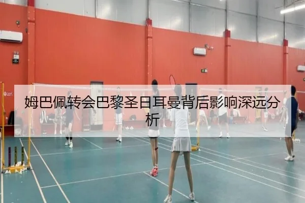 姆巴佩转会巴黎圣日耳曼背后影响深远分析