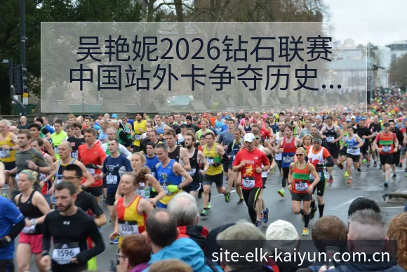 吴艳妮2026钻石联赛中国站外卡争夺历史表现分析 - 开云