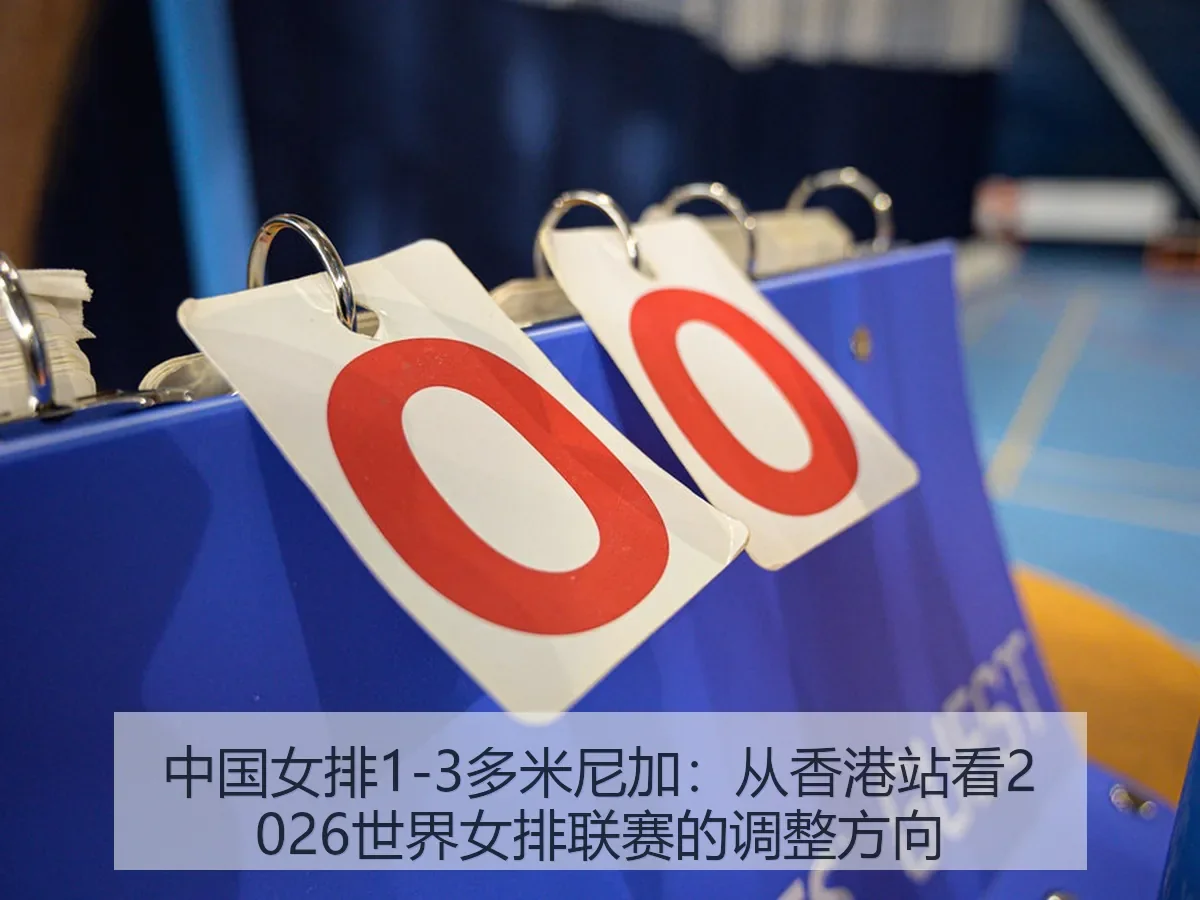 中国女排1-3多米尼加：从香港站看2026世界女排联赛的调整方向