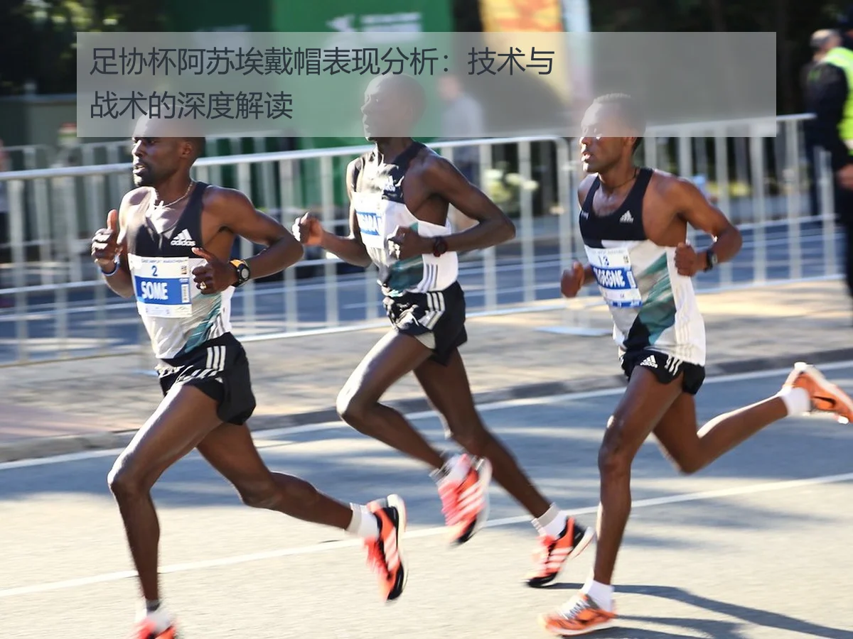 足协杯阿苏埃戴帽表现分析：技术与战术的深度解读